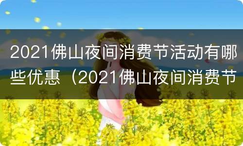 2021佛山夜间消费节活动有哪些优惠（2021佛山夜间消费节活动有哪些优惠方案）