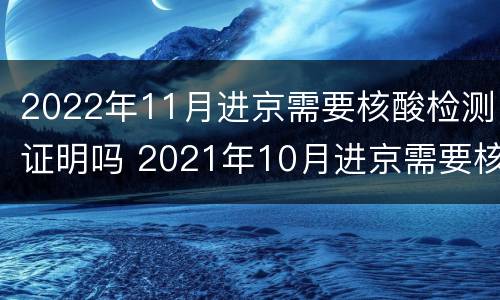 2022年11月进京需要核酸检测证明吗 2021年10月进京需要核酸检测证明吗