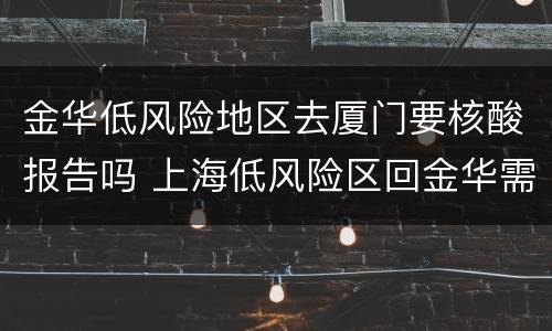 金华低风险地区去厦门要核酸报告吗 上海低风险区回金华需要核酸检测吗