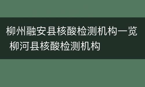 柳州融安县核酸检测机构一览 柳河县核酸检测机构