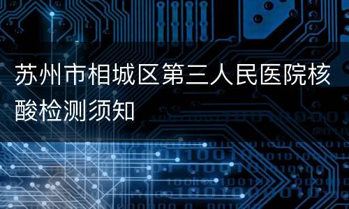 苏州市相城区第三人民医院核酸检测须知