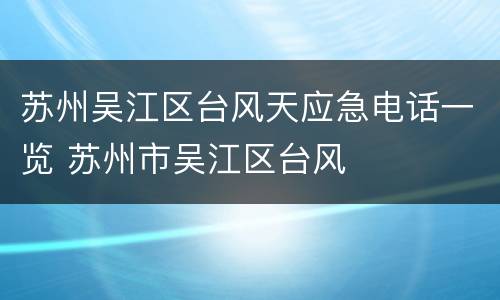 苏州吴江区台风天应急电话一览 苏州市吴江区台风