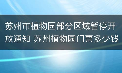 苏州市植物园部分区域暂停开放通知 苏州植物园门票多少钱一张
