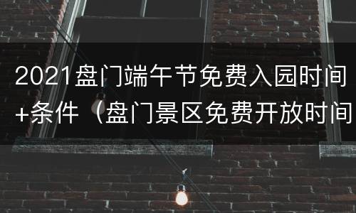 2021盘门端午节免费入园时间+条件（盘门景区免费开放时间）