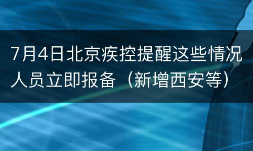 7月4日北京疾控提醒这些情况人员立即报备（新增西安等）