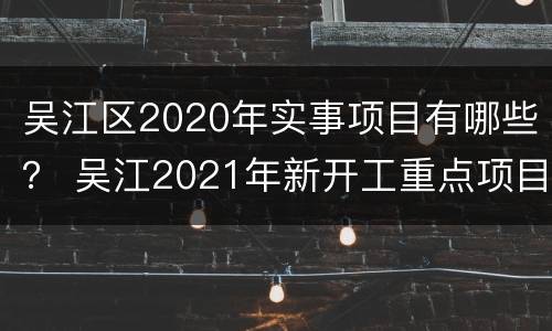 吴江区2020年实事项目有哪些？ 吴江2021年新开工重点项目