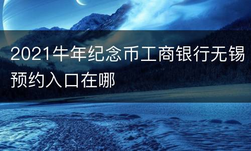 2021牛年纪念币工商银行无锡预约入口在哪