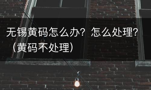 无锡黄码怎么办？怎么处理？（黄码不处理）