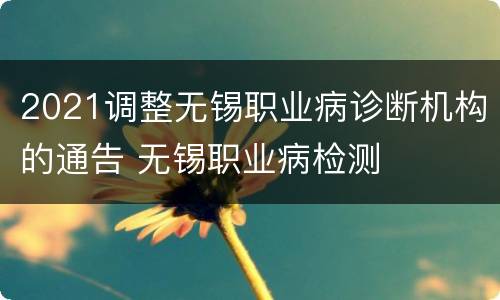 2021调整无锡职业病诊断机构的通告 无锡职业病检测