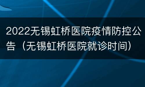 2022无锡虹桥医院疫情防控公告（无锡虹桥医院就诊时间）