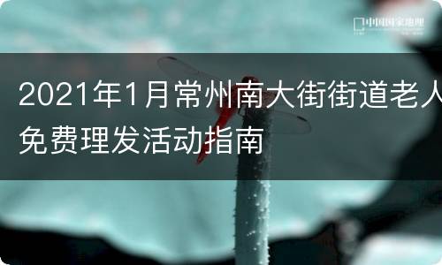 2021年1月常州南大街街道老人免费理发活动指南