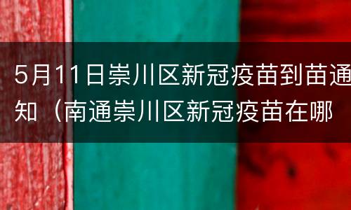 5月11日崇川区新冠疫苗到苗通知（南通崇川区新冠疫苗在哪里打）