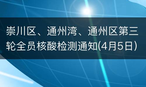 崇川区、通州湾、通州区第三轮全员核酸检测通知(4月5日)