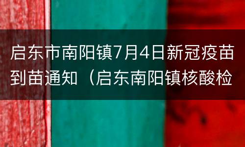 启东市南阳镇7月4日新冠疫苗到苗通知（启东南阳镇核酸检测免费）