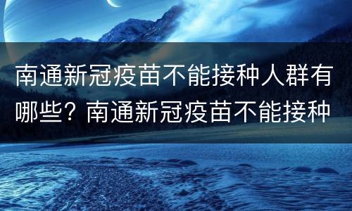 南通新冠疫苗不能接种人群有哪些? 南通新冠疫苗不能接种人群有哪些原因