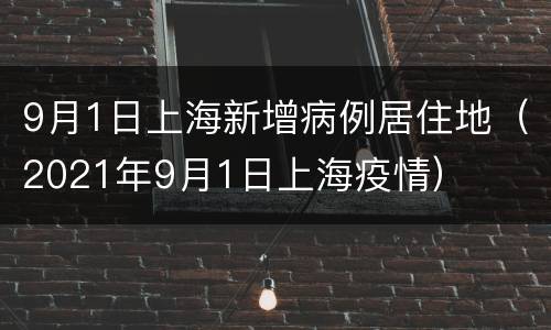9月1日上海新增病例居住地（2021年9月1日上海疫情）