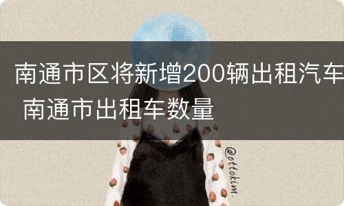 南通市区将新增200辆出租汽车 南通市出租车数量