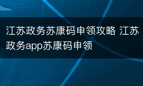 江苏政务苏康码申领攻略 江苏政务app苏康码申领