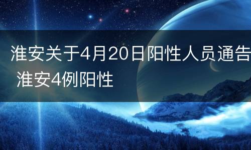 淮安关于4月20日阳性人员通告 淮安4例阳性