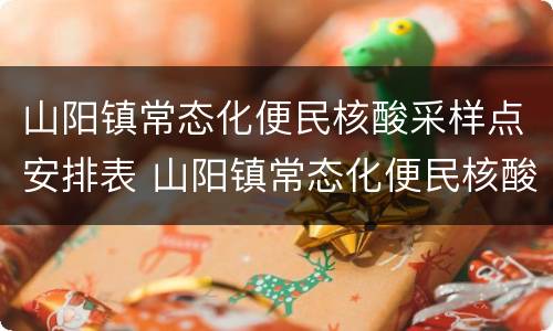 山阳镇常态化便民核酸采样点安排表 山阳镇常态化便民核酸采样点安排表格