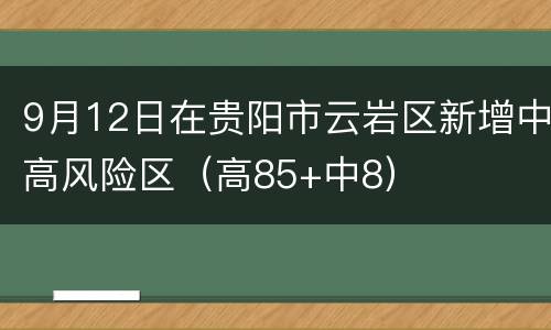 9月12日在贵阳市云岩区新增中高风险区（高85+中8）