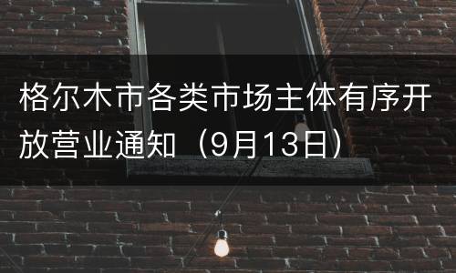 格尔木市各类市场主体有序开放营业通知（9月13日）
