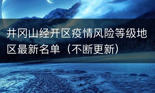 井冈山经开区疫情风险等级地区最新名单（不断更新）