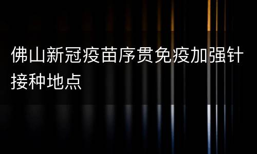 佛山新冠疫苗序贯免疫加强针接种地点
