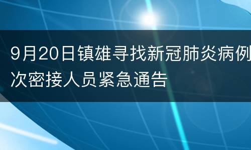 9月20日镇雄寻找新冠肺炎病例次密接人员紧急通告