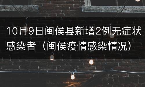 10月9日闽侯县新增2例无症状感染者（闽侯疫情感染情况）