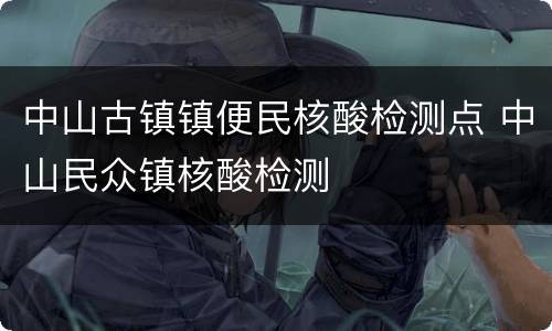 中山古镇镇便民核酸检测点 中山民众镇核酸检测