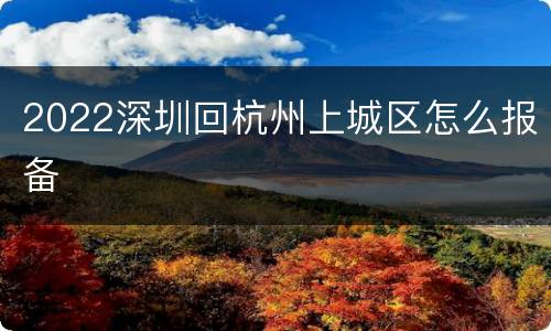 2022深圳回杭州上城区怎么报备