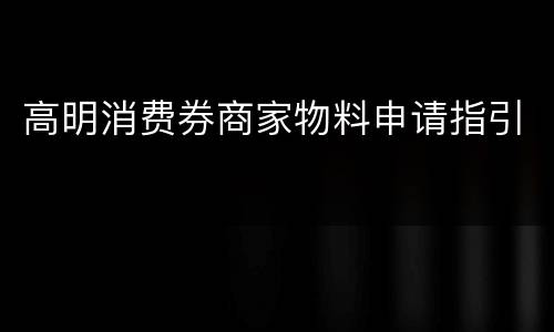 高明消费券商家物料申请指引