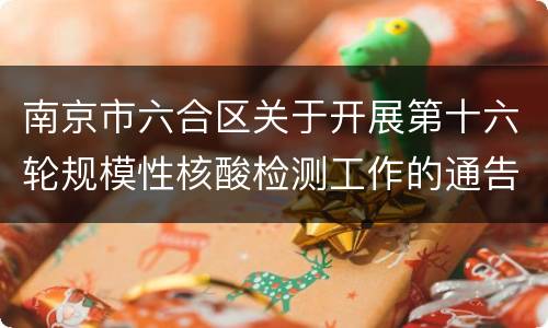 南京市六合区关于开展第十六轮规模性核酸检测工作的通告