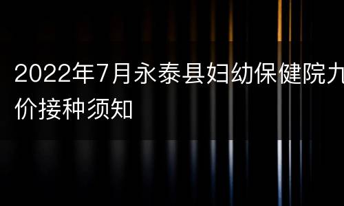 2022年7月永泰县妇幼保健院九价接种须知