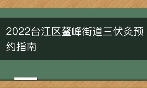 2022台江区鳌峰街道三伏灸预约指南