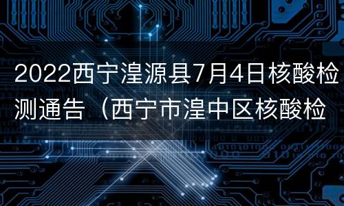 2022西宁湟源县7月4日核酸检测通告（西宁市湟中区核酸检测）