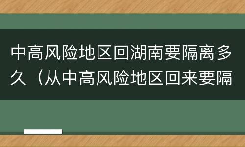 中高风险地区回湖南要隔离多久（从中高风险地区回来要隔离多久）