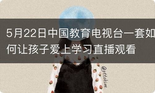 5月22日中国教育电视台一套如何让孩子爱上学习直播观看