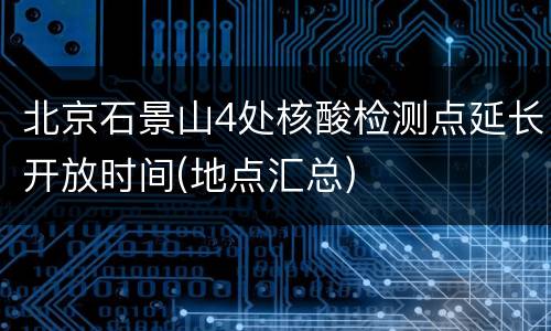 北京石景山4处核酸检测点延长开放时间(地点汇总)