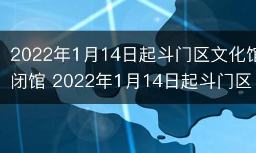 2022年1月14日起斗门区文化馆闭馆 2022年1月14日起斗门区文化馆闭馆吗