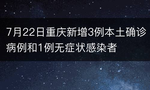 7月22日重庆新增3例本土确诊病例和1例无症状感染者