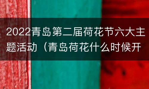 2022青岛第二届荷花节六大主题活动（青岛荷花什么时候开）