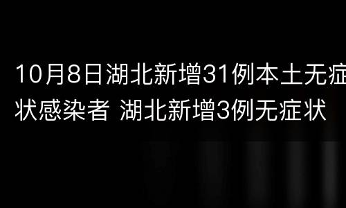 10月8日湖北新增31例本土无症状感染者 湖北新增3例无症状感染者 新闻