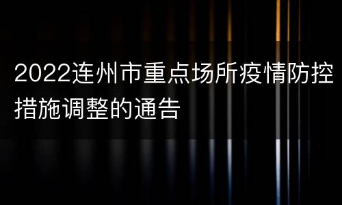 2022连州市重点场所疫情防控措施调整的通告
