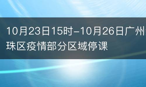 10月23日15时-10月26日广州海珠区疫情部分区域停课