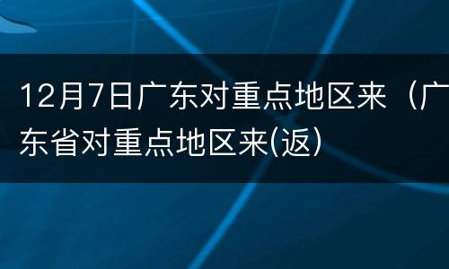 12月7日广东对重点地区来（广东省对重点地区来(返）