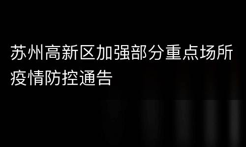 苏州高新区加强部分重点场所疫情防控通告