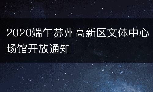 2020端午苏州高新区文体中心场馆开放通知