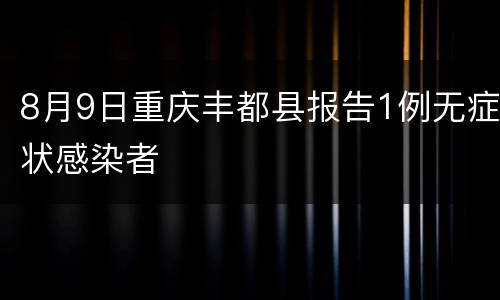 8月9日重庆丰都县报告1例无症状感染者